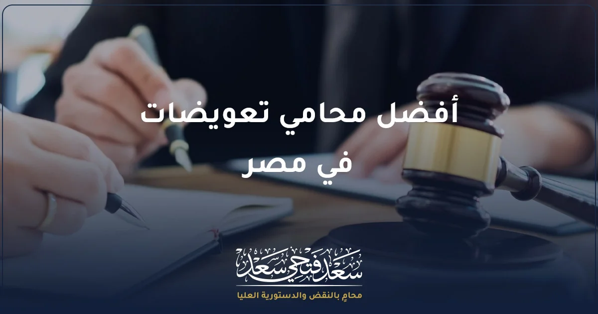أفضل محامي تعويضات في مصر لمراجعة دعاوى التعويض والمطالبات المدنية مع الأستاذ سعد فتحي سعد