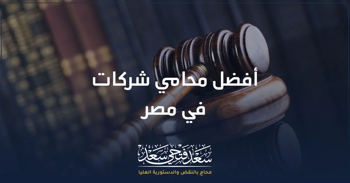 أفضل محامي شركات في مصر لمراجعة العقود وتأسيس الشركات ونزاعات الشركاء أمام المحاكم المصرية