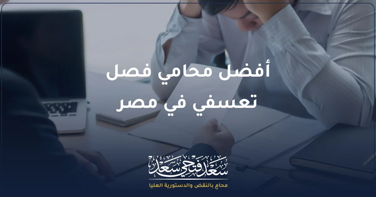 أفضل محامي فصل تعسفي في مصر يساعد العامل في مراجعة قرار الفصل والمستندات وتحديد الإجراء القانوني المناسب