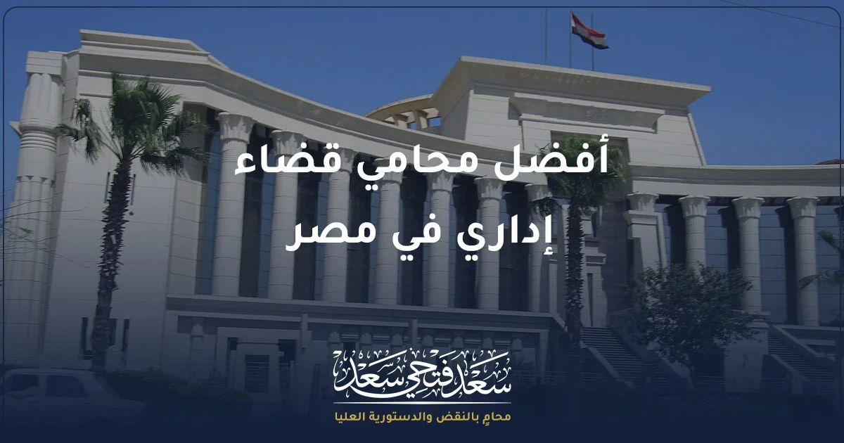 أفضل محامي قضاء إداري في مصر لمراجعة القرارات الإدارية والطعن عليها أمام مجلس الدولة