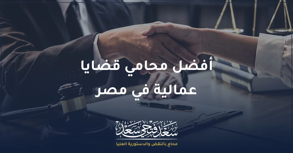 أفضل محامي قضايا عمالية في مصر مع الأستاذ سعد فتحي سعد محامي بالنقض والدستورية العليا