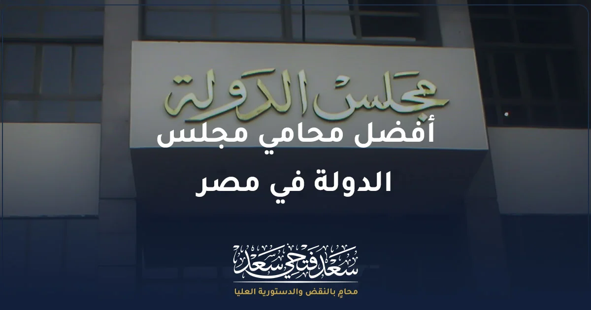 أفضل محامي مجلس الدولة في مصر لدراسة الطعون والمنازعات الإدارية أمام القضاء الإداري مع الأستاذ سعد فتحي سعد المحامي بالنقض والدستورية العليا