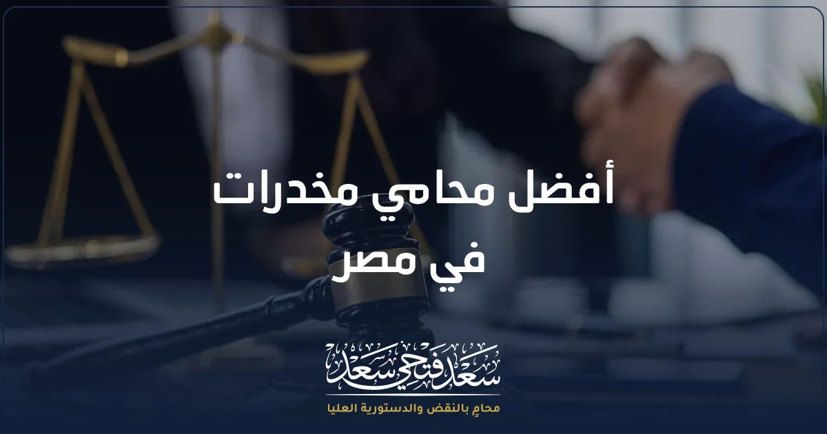 أفضل محامي مخدرات في مصر لدراسة قضايا المخدرات وفحص المحضر والإجراءات القانونية بدقة