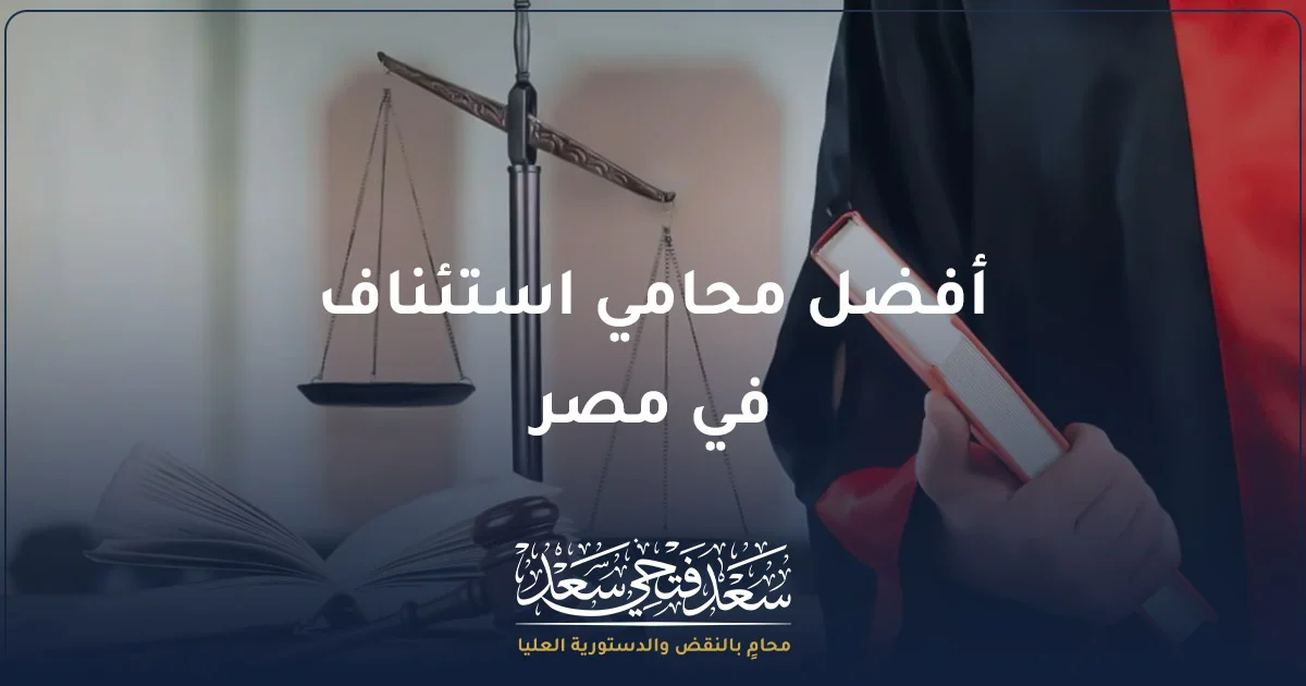 أفضل محامي استئناف في مصر يراجع الأحكام وأسباب الطعن لتحديد الإجراء القانوني الأنسب أمام محكمة الاستئناف
