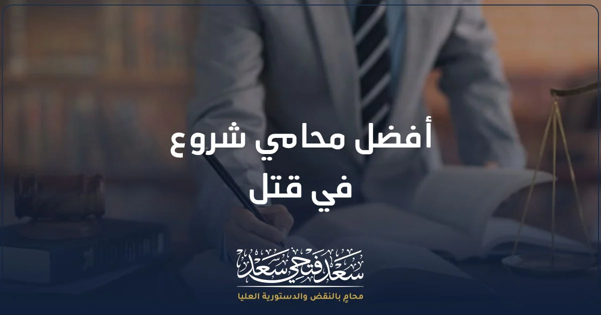أفضل محامي شروع في قتل في مصر لمراجعة قضايا الجنايات وتحليل محضر الاتهام والأدلة القانونية