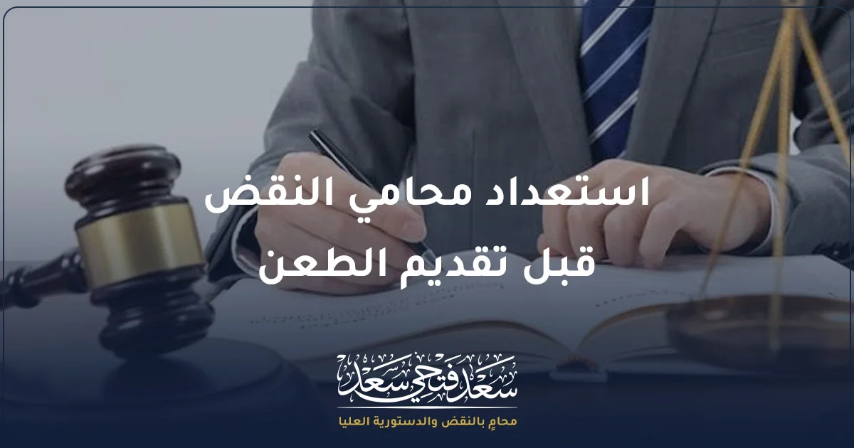استعداد محامي النقض قبل تقديم الطعن في مصر من خلال فحص الحكم ومراجعة أوراق القضية قبل صياغة أسباب الطعن.