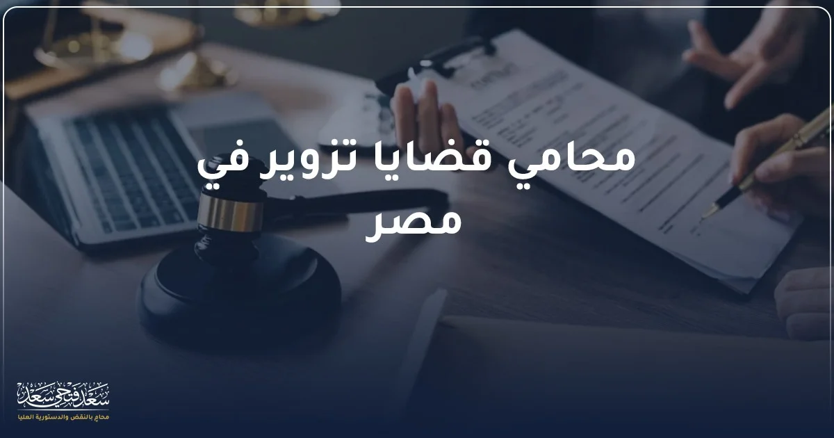 أفضل محامي تزوير في مصر لمراجعة قضايا التزوير وفحص المستندات القانونية بدقة