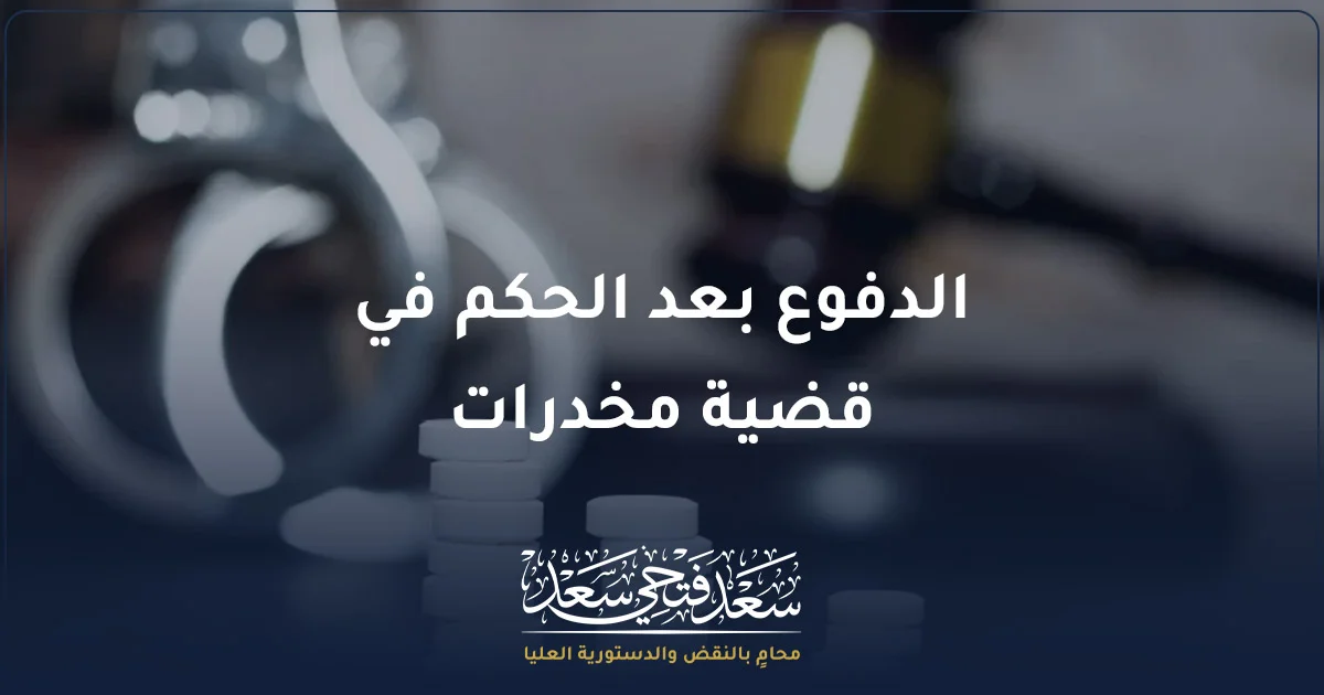 الدفوع بعد الحكم في قضية مخدرات في مصر وطرق مراجعة الحكم والطعن على بطلان القبض والتفتيش