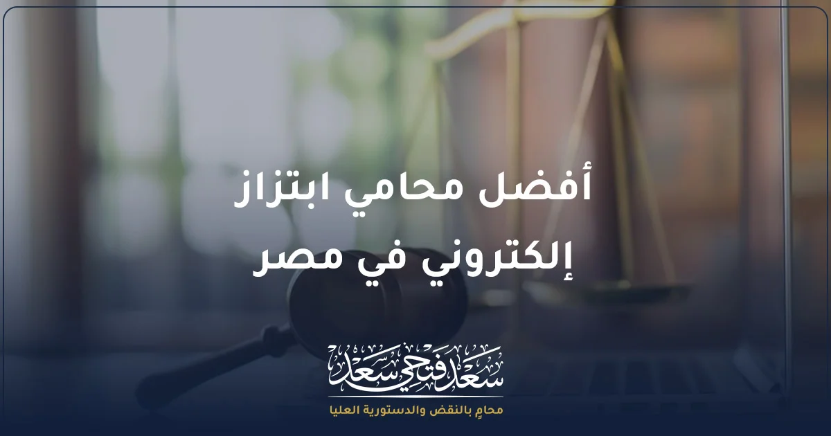 أفضل محامي ابتزاز إلكتروني في مصر سعد فتحي سعد محامي بالنقض والدستورية العليا