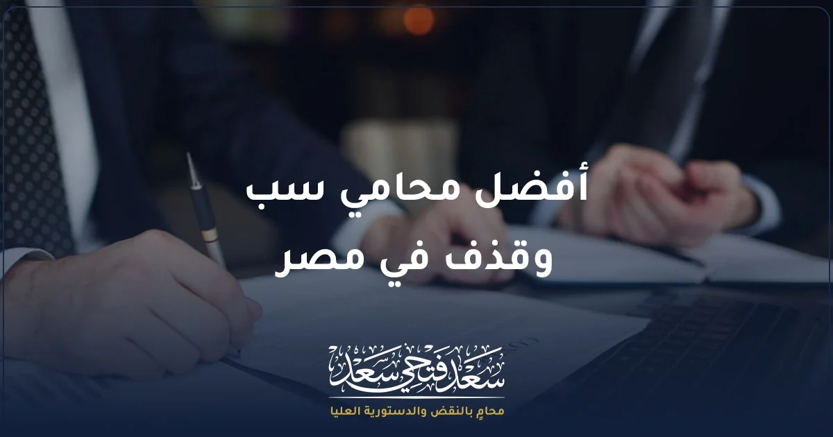 أفضل محامي سب وقذف في مصر مع الأستاذ سعد فتحي سعد محامي بالنقض والدستورية العليا لمراجعة قضايا التشهير والسب والقذف والأدلة الرقمية.